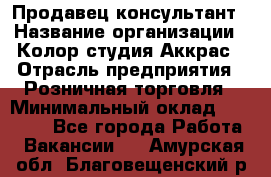 Продавец-консультант › Название организации ­ Колор-студия Аккрас › Отрасль предприятия ­ Розничная торговля › Минимальный оклад ­ 20 000 - Все города Работа » Вакансии   . Амурская обл.,Благовещенский р-н